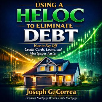 Using a HELOC to Eliminate Debt: How to Pay Off Credit Cards, Loans, and Mortgages Faster