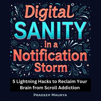 Digital Sanity in a Notification Storm: 5 Lightning Hacks to Reclaim Your Brain from Scroll Addiction