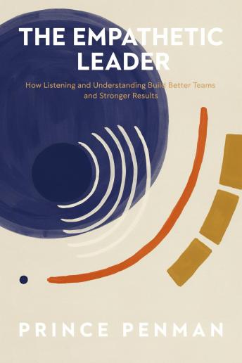 The Empathetic Leader: How Listening and Understanding Build Better Teams and Stronger Results