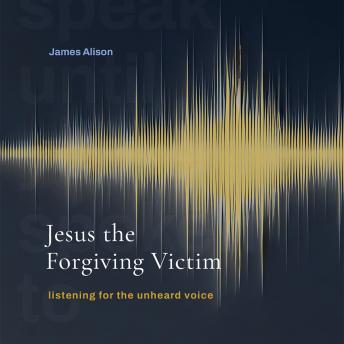 Jesus the Forgiving Victim: Listening for the Unheard Voice