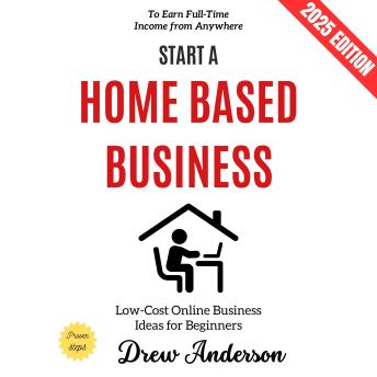 Start a Home-Based Business:: Low-Cost Online Business Ideas for Beginners to Earn Full-Time Income from Anywhere