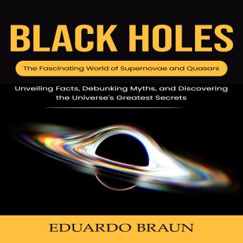Black Holes: The Fascinating World of Supernovae and Quasars (Unveiling Facts, Debunking Myths, and Discovering the Universe’s Greatest Secrets)