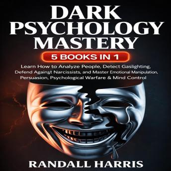 Dark Psychology Mastery: 5 Books in 1: Learn How to Analyze People, Detect Gaslighting, Defend Against Narcissists, Master Emotional Manipulation, Persuasion, Psychological Warfare, and Mind Control Techniques