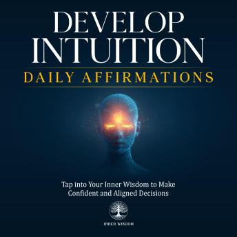 Develop Intuition Daily Affirmations: Tap into Your Inner Wisdom to Make Confident and Aligned Decisions