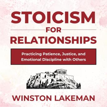 Stoicism for Relationships: Practicing Patience, Justice, and Emotional Discipline with Others