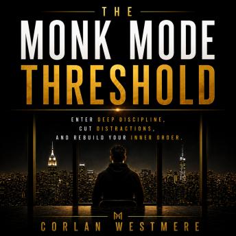 The Monk Mode Threshold: Enter Deep Discipline, Cut Distractions, and Rebuild Your Inner Order