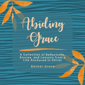 Abiding Grace: A Collection of Reflections, Stories, and Lessons from a Life Anchored in Christ