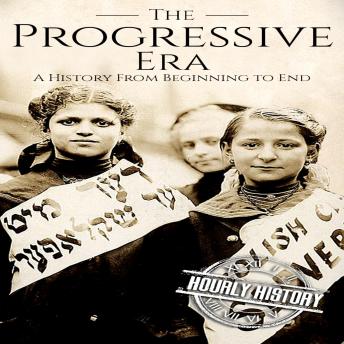 The Progressive Era: A History from Beginning to End