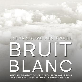 [French] - Bruit blanc: 10 heures d'espaces sonores de bruit blanc pur pour le repos, la concentration et le sommeil profond