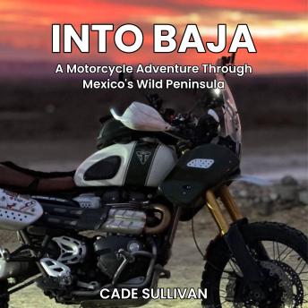 Into Baja: A Motorcycle Adventure Through Mexico's Wild Peninsula