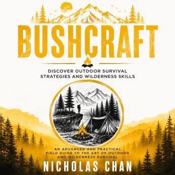 Bushcraft: Discover Outdoor Survival Strategies and Wilderness Skills (An Advanced and Practical Field Guide to the Art of Outdoor and Wilderness Survival)
