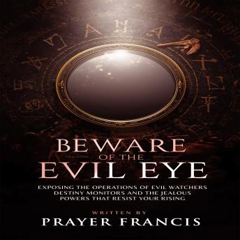 Beware of the Evil Eye: The Reality of the Evil Eye: Exposing the Operations of Evil Watchers, Destiny Monitors, and the Jealous Powers That Resist Your Rising