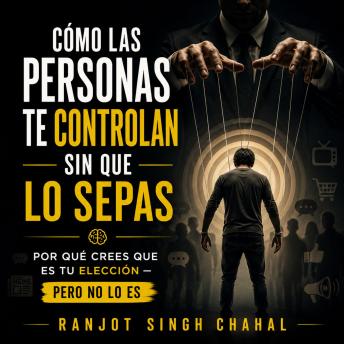 [Spanish] - Cómo las personas te controlan sin que lo sepas: por qué crees que es tu elección — pero no lo es