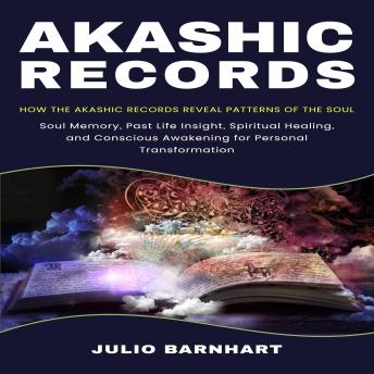 Akashic Records: How the Akashic Records Reveal Patterns of the Soul (Soul Memory, Past Life Insight, Spiritual Healing, and Conscious Awakening for Personal Transformation)