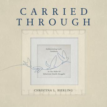 Carried Through: Rediscovering God's Goodness In The Midst of Behavioral Health Struggles