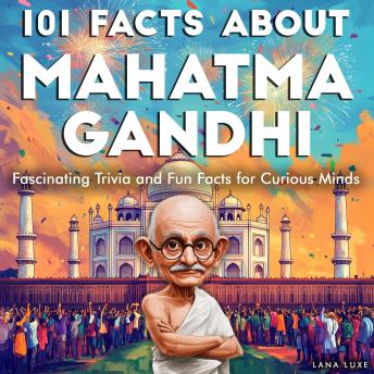 101 Facts About Mahatma Gandhi: Fascinating Trivia and Fun Facts for Curious Minds