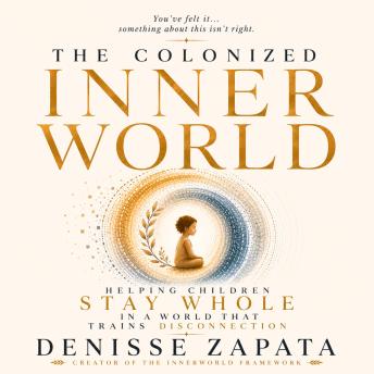 The Colonized Inner World: Raising Whole Children in a World That Trains Disconnection