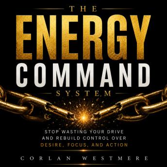 The Energy Command System: Stop Wasting Your Drive and Rebuild Control Over Desire, Focus, and Action