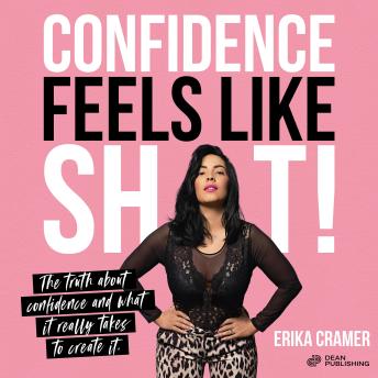Confidence Feels Like Shit: The Truth About Confidence and What It Really Takes to Create It