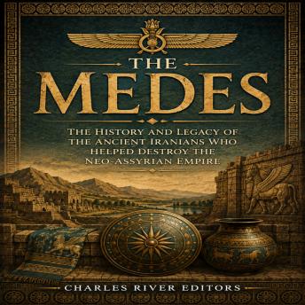 The Medes: The History and Legacy of the Ancient Iranians Who Helped Destroy the Neo-Assyrian Empire