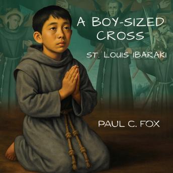 A Boy-Sized Cross: St. Louis Ibaraki, the Youngest of Nagasaki's Twenty-Six Martyrs