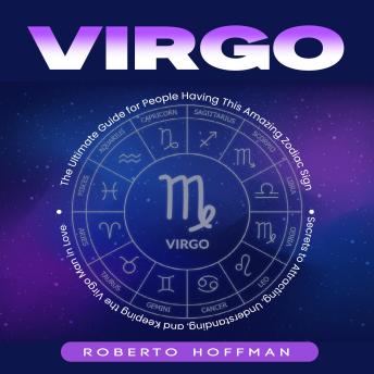 Virgo: The Ultimate Guide for People Having This Amazing Zodiac Sign (Secrets to Attracting, Understanding, and Keeping the Virgo Man in Love)