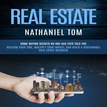 Real Estate: Home buying Secrets No One Has Ever Told You (Reclaim Your Time, Multiply Your Impact, and Build a Sustainable Real Estate Business)
