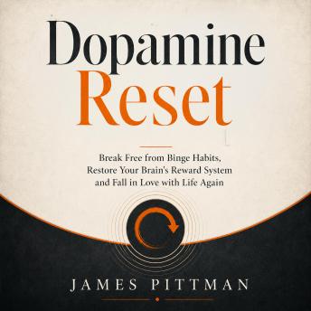 Dopamine Reset: Break Free from Binge Habits, Restore Your Brain's Reward System and Fall in Love with Life Again