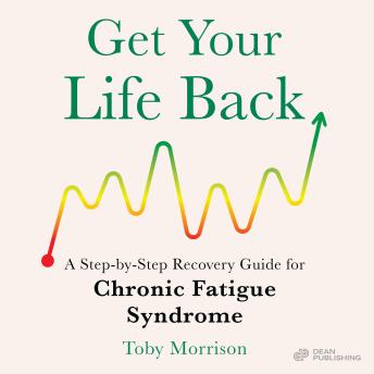 Get Your Life Back: A Step-By-Step Recovery Guide for Chronic Fatigue Syndrome