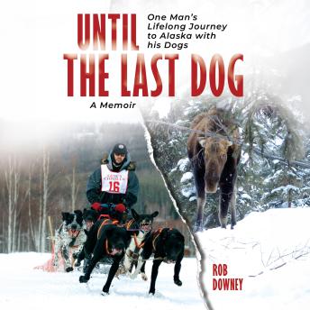 Until The Last Dog: One Man's Lifelong Journey to Alaska with His Dogs