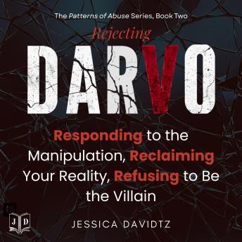Rejecting DARVO: Respond to the Manipulation, Reclaim Your Reality, Refuse to Be the Villain