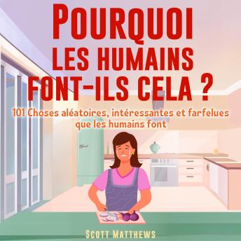 [French] - Pourquoi les humains font-ils cela ?: 101 Choses aléatoires, intéressantes et farfelues que les humains font