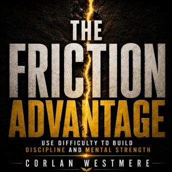 The Friction Advantage: Use Difficulty to Build Discipline and Mental Strength