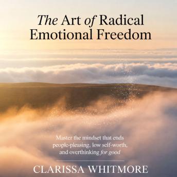 The Art Of Radical Emotional Freedom: Master the Mindset That Ends People-Pleasing, Low Self-Worth, and Overthinking for Good