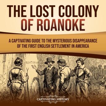 The Lost Colony of Roanoke: A Captivating Guide to the Mysterious Disappearance of the First English Settlement in America