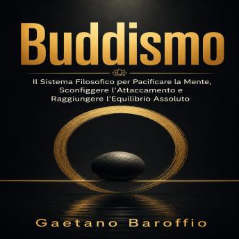 [Italian] - Buddismo: Il Sistema Filosofico per Pacificare la Mente, Sconfiggere l'Attaccamento e Raggiungere l'Equilibrio Assoluto