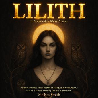 [French] - Lilith - Le Grimoire de la Déesse Sombre: Histoire, symboles, rituels secrets et pratiques ésotériques pour éveiller le féminin sacré réprimé par le patriarcat