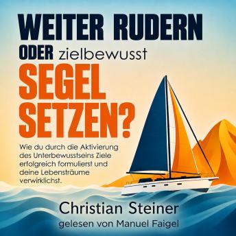 [German] - Weiter rudern oder zielbewusst Segel setzen?: Wie du durch die Aktivierung des Unterbewusstseins Ziele erfolgreich formulierst und deine Lebensträume verwirklichst.