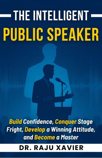The Intelligent Public Speaker: Build Confidence, Conquer Stage Fright, Develop a Winning Attitude, and Become a Master