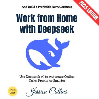 Work from Home with Deepseek:: Use Deepseek AI to Automate Online Tasks, Freelance Smarter, and Build a Profitable Home Business