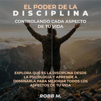 [Spanish] - El poder de la disciplina: Controlando cada aspecto de tu vida: Explora qué es la disciplina desde la psicología y aprender a dominarla para tener éxito en todos los aspectos de tu vida