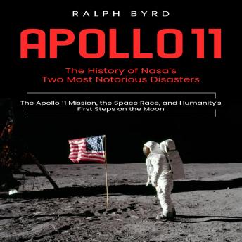 Apollo 11: The History of Nasa’s Two Most Notorious Disasters (The Apollo 11 Mission, the Space Race, and Humanity’s First Steps on the Moon)
