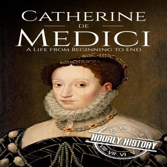 Catherine de Medici: A Life from Beginning to End