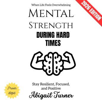 Mental Strength During Hard Times:: Stay Resilient, Focused, and Positive When Life Feels Overwhelming