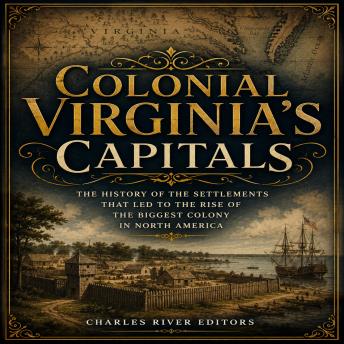 Colonial Virginia’s Capitals: The History of the Settlements that Led to the Rise of the Biggest Colony in North America