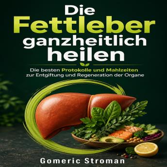 [German] - Die Fettleber ganzheitlich heilen: Die besten Protokolle und Mahlzeiten zur Entgiftung und Regeneration der Organe