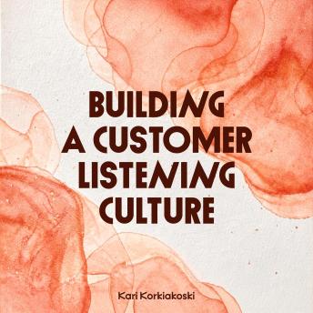 Building a Customer Listening Culture: How to Turn Feedback into Insight, Action, and Better Decisions