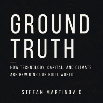 Ground Truth: How Technology, Capital, and Climate Are Rewiring Our Built World
