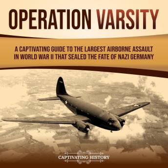 Operation Varsity: A Captivating Guide to the Largest Airborne Assault in World War II That Sealed the Fate of Nazi Germany