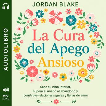 [Spanish] - La Cura del Apego Ansioso: Sana tu niño interior, supera el miedo al abandono y construye relaciones seguras y llenas de amor